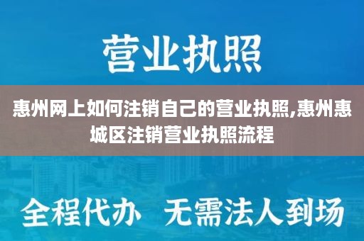 惠州网上如何注销自己的营业执照,惠州惠城区注销营业执照流程