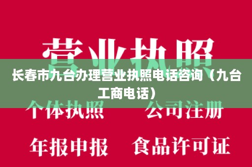 长春市九台办理营业执照电话咨询（九台工商电话）