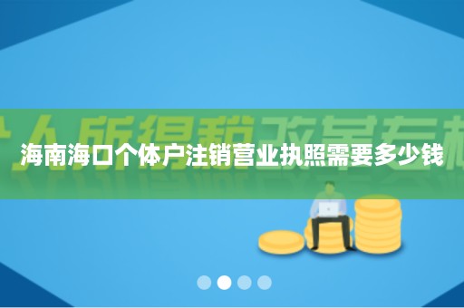 海南海口个体户注销营业执照需要多少钱
