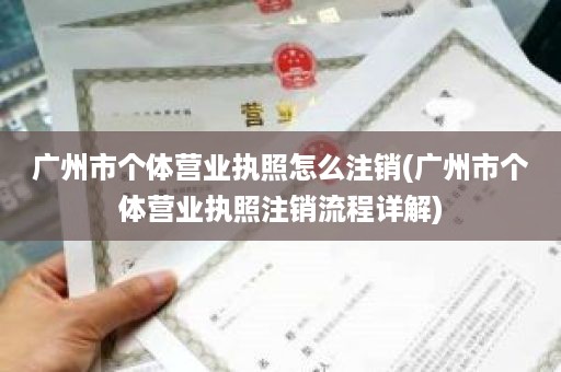 广州市个体营业执照怎么注销(广州市个体营业执照注销流程详解)