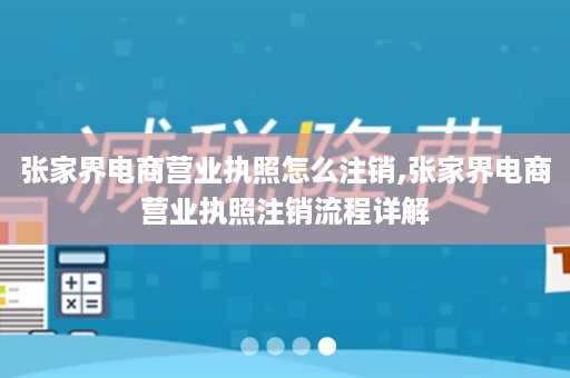 张家界电商营业执照怎么注销,张家界电商营业执照注销流程详解