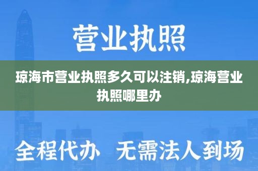 琼海市营业执照多久可以注销,琼海营业执照哪里办