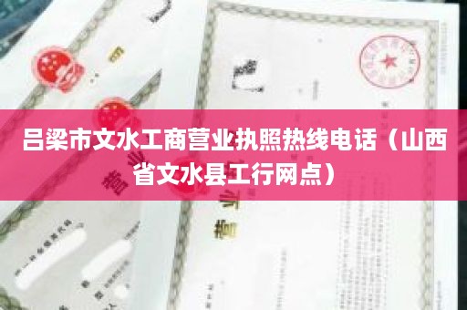吕梁市文水工商营业执照热线电话（山西省文水县工行网点）
