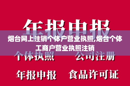 烟台网上注销个体户营业执照,烟台个体工商户营业执照注销