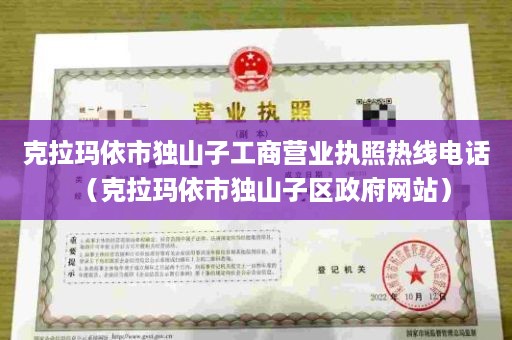 克拉玛依市独山子工商营业执照热线电话（克拉玛依市独山子区政府网站）