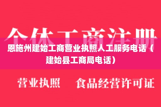 恩施州建始工商营业执照人工服务电话（建始县工商局电话）