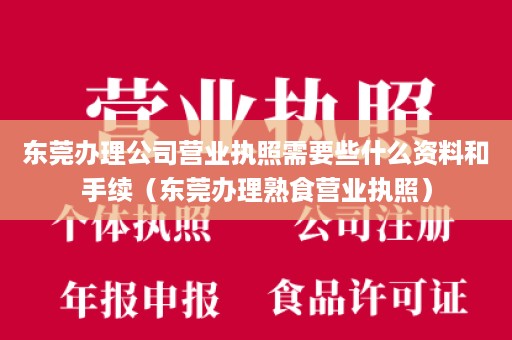 东莞办理公司营业执照需要些什么资料和手续（东莞办理熟食营业执照）