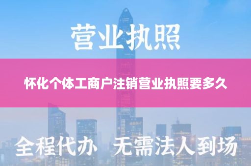 怀化个体工商户注销营业执照要多久
