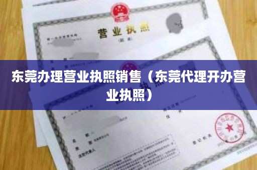 东莞办理营业执照销售（东莞代理开办营业执照）
