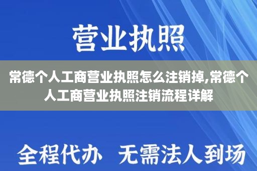 常德个人工商营业执照怎么注销掉,常德个人工商营业执照注销流程详解