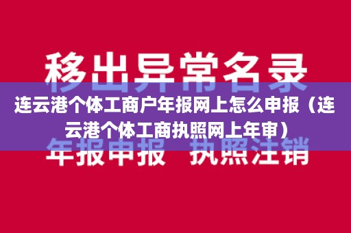 连云港个体工商户年报网上怎么申报（连云港个体工商执照网上年审）