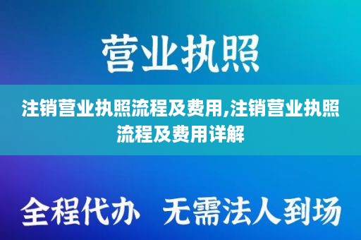 注销营业执照流程及费用,注销营业执照流程及费用详解
