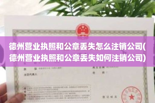 德州营业执照和公章丢失怎么注销公司(德州营业执照和公章丢失如何注销公司)
