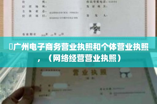 ​广州电子商务营业执照和个体营业执照，（网络经营营业执照）