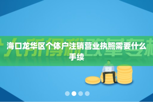 海口龙华区个体户注销营业执照需要什么手续