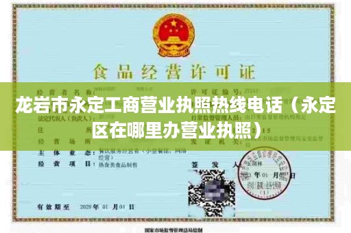 龙岩市永定工商营业执照热线电话（永定区在哪里办营业执照）