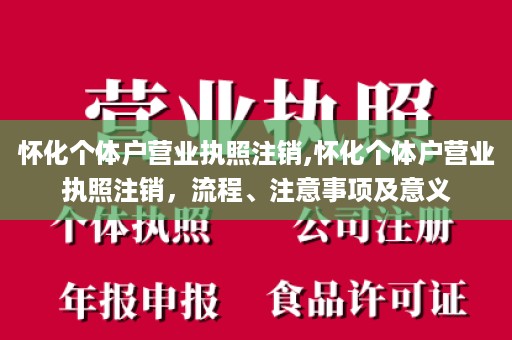 怀化个体户营业执照注销,怀化个体户营业执照注销，流程、注意事项及意义