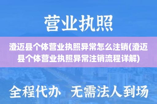 澄迈县个体营业执照异常怎么注销(澄迈县个体营业执照异常注销流程详解)