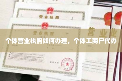 个体营业执照如何办理，个体工商户代办