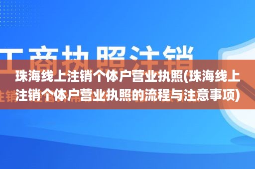 珠海线上注销个体户营业执照(珠海线上注销个体户营业执照的流程与注意事项)