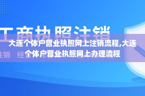 大连个体户营业执照网上注销流程,大连个体户营业执照网上办理流程