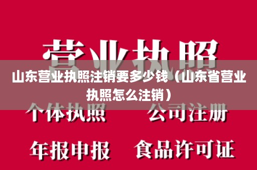 山东营业执照注销要多少钱（山东省营业执照怎么注销）