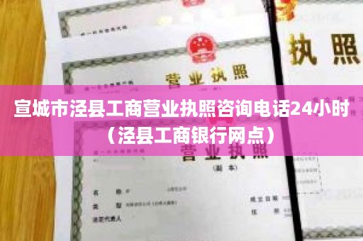 宣城市泾县工商营业执照咨询电话24小时（泾县工商银行网点）
