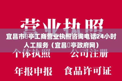 宜昌市猇亭工商营业执照咨询电话24小时人工服务（宜昌猇亭政府网）