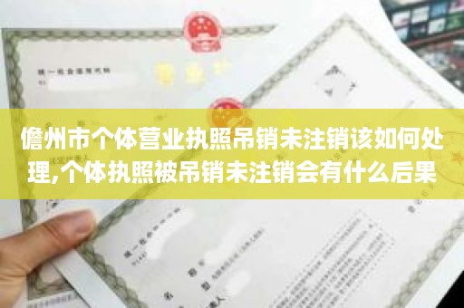 儋州市个体营业执照吊销未注销该如何处理,个体执照被吊销未注销会有什么后果