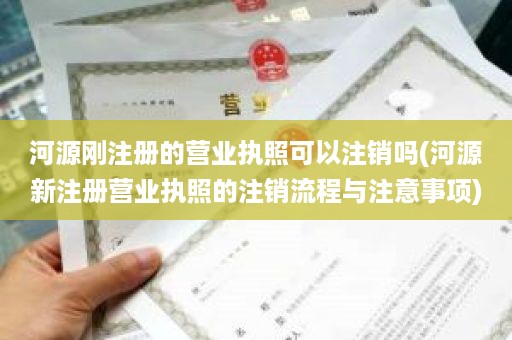 河源刚注册的营业执照可以注销吗(河源新注册营业执照的注销流程与注意事项)