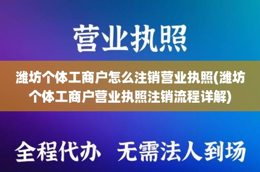 潍坊个体工商户怎么注销营业执照(潍坊个体工商户营业执照注销流程详解)