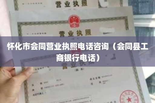 怀化市会同营业执照电话咨询（会同县工商银行电话）