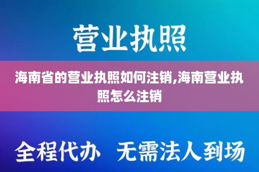 海南省的营业执照如何注销,海南营业执照怎么注销