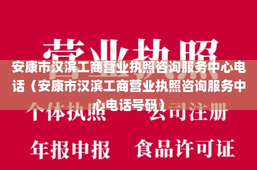 安康市汉滨工商营业执照咨询服务中心电话（安康市汉滨工商营业执照咨询服务中心电话号码）