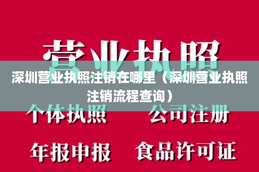 深圳营业执照注销在哪里（深圳营业执照注销流程查询）
