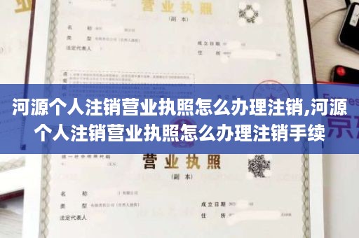 河源个人注销营业执照怎么办理注销,河源个人注销营业执照怎么办理注销手续