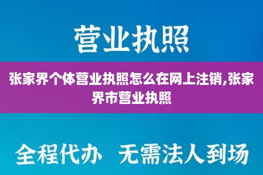 张家界个体营业执照怎么在网上注销,张家界市营业执照