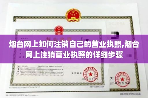 烟台网上如何注销自己的营业执照,烟台网上注销营业执照的详细步骤