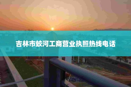 吉林市蛟河工商营业执照热线电话
