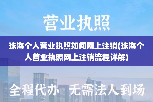 珠海个人营业执照如何网上注销(珠海个人营业执照网上注销流程详解)