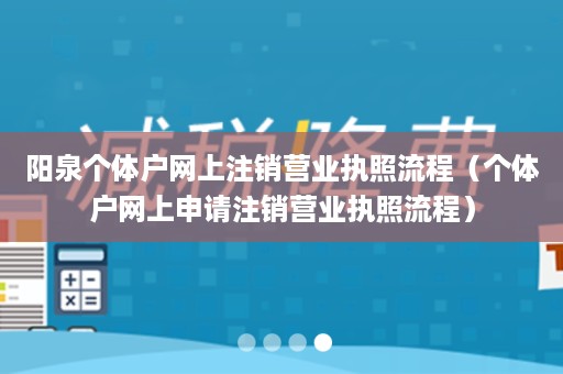 阳泉个体户网上注销营业执照流程（个体户网上申请注销营业执照流程）