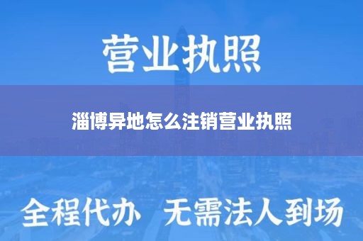 淄博异地怎么注销营业执照