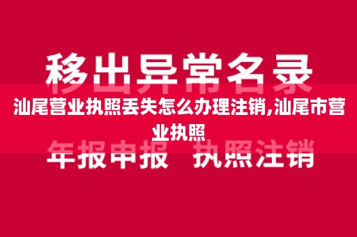 汕尾营业执照丢失怎么办理注销,汕尾市营业执照