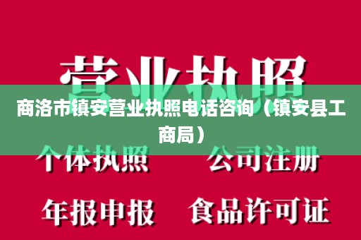 商洛市镇安营业执照电话咨询（镇安县工商局）