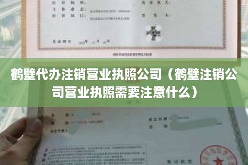 鹤壁代办注销营业执照公司（鹤壁注销公司营业执照需要注意什么）