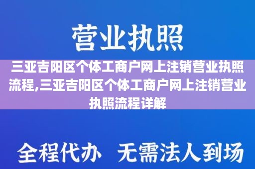 三亚吉阳区个体工商户网上注销营业执照流程,三亚吉阳区个体工商户网上注销营业执照流程详解