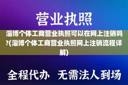 淄博个体工商营业执照可以在网上注销吗?(淄博个体工商营业执照网上注销流程详解)