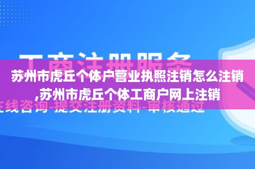 苏州市虎丘个体户营业执照注销怎么注销,苏州市虎丘个体工商户网上注销