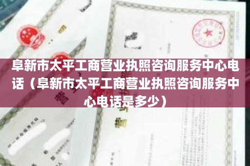 阜新市太平工商营业执照咨询服务中心电话（阜新市太平工商营业执照咨询服务中心电话是多少）