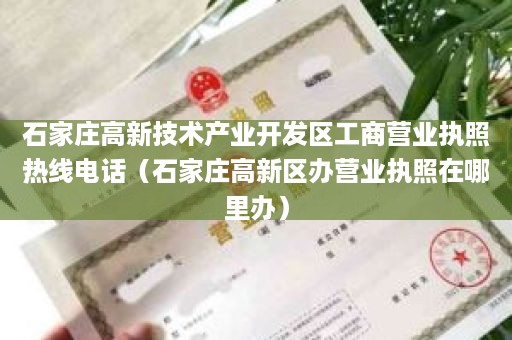 石家庄高新技术产业开发区工商营业执照热线电话（石家庄高新区办营业执照在哪里办）